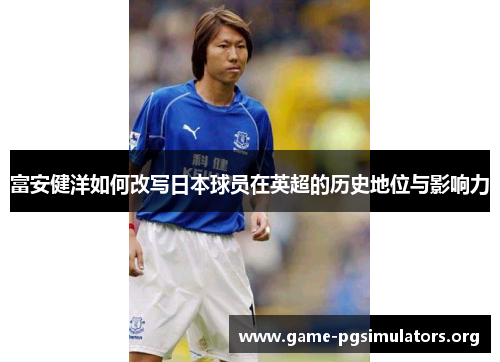 富安健洋如何改写日本球员在英超的历史地位与影响力