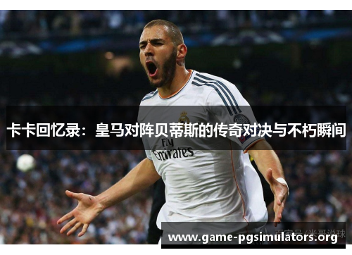 卡卡回忆录:皇马对阵贝蒂斯的传奇对决与不朽瞬间 卡卡回忆录:皇马对阵贝蒂斯的传奇对决与不朽瞬间