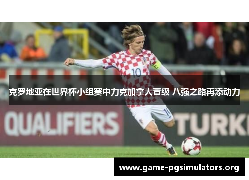 克罗地亚在世界杯小组赛中力克加拿大晋级 八强之路再添动力 克罗地亚在世界杯小组赛中力克加拿大晋级 八强之路再添动力