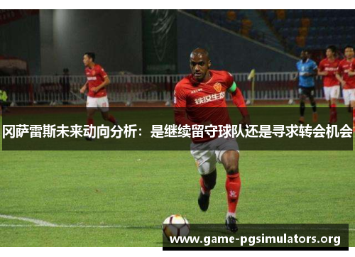 冈萨雷斯未来动向分析:是继续留守球队还是寻求转会机会 冈萨雷斯未来动向分析:是继续留守球队还是寻求转会机会