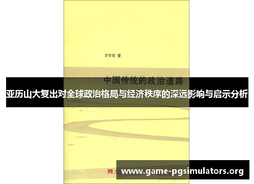 亚历山大复出对全球政治格局与经济秩序的深远影响与启示分析 亚历山大复出对全球政治格局与经济秩序的深远影响与启示分析