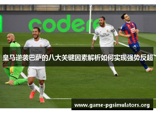 皇马逆袭巴萨的八大关键因素解析如何实现强势反超 皇马逆袭巴萨的八大关键因素解析如何实现强势反超