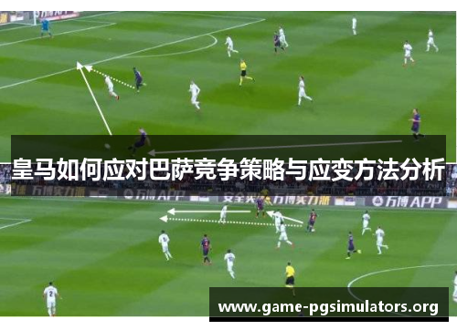 皇马如何应对巴萨竞争策略与应变方法分析