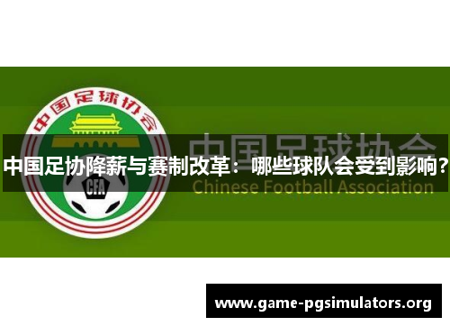 中国足协降薪与赛制改革:哪些球队会受到影响? 中国足协降薪与赛制改革:哪些球队会受到影响?
