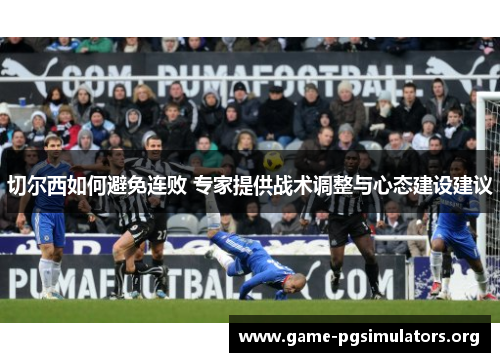 切尔西如何避免连败 专家提供战术调整与心态建设建议 切尔西如何避免连败 专家提供战术调整与心态建设建议