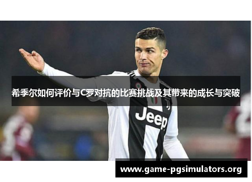 希季尔如何评价与C罗对抗的比赛挑战及其带来的成长与突破