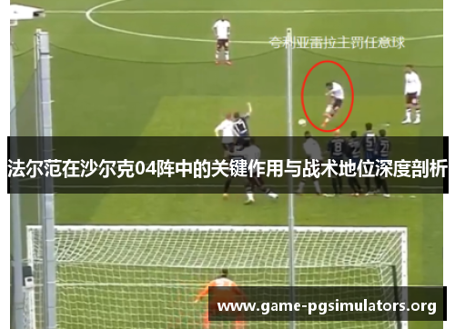 法尔范在沙尔克04阵中的关键作用与战术地位深度剖析