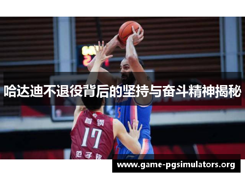 哈达迪不退役背后的坚持与奋斗精神揭秘 哈达迪不退役背后的坚持与奋斗精神揭秘