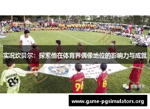 实况坎贝尔：探索他在体育界偶像地位的影响力与成就