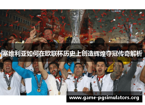 塞维利亚如何在欧联杯历史上创造辉煌夺冠传奇解析