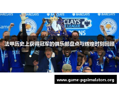 法甲历史上获得冠军的俱乐部盘点与辉煌时刻回顾 法甲历史上获得冠军的俱乐部盘点与辉煌时刻回顾