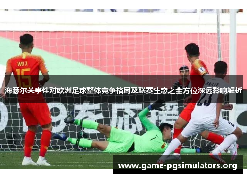 海瑟尔关事件对欧洲足球整体竞争格局及联赛生态之全方位深远影响解析