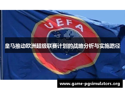 皇马推动欧洲超级联赛计划的战略分析与实施路径